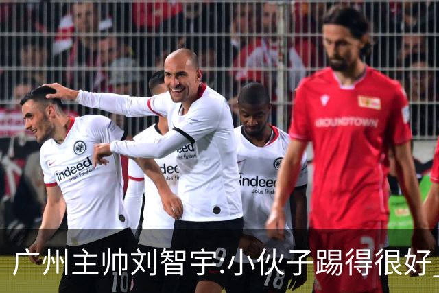 广州主帅刘智宇:小伙子踢得很好 丢球因身材劣势